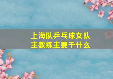 上海队乒乓球女队主教练主要干什么