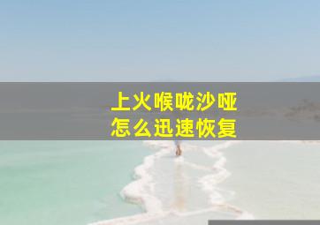 上火喉咙沙哑怎么迅速恢复