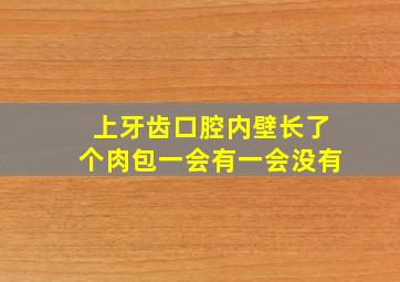 上牙齿口腔内壁长了个肉包一会有一会没有