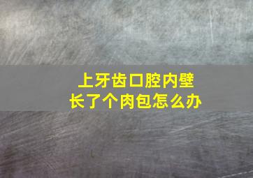 上牙齿口腔内壁长了个肉包怎么办