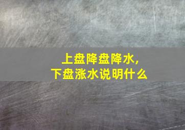 上盘降盘降水,下盘涨水说明什么