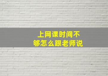 上网课时间不够怎么跟老师说