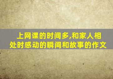 上网课的时间多,和家人相处时感动的瞬间和故事的作文