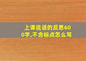 上课说话的反思600字,不含标点怎么写