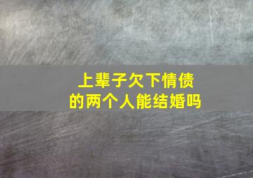 上辈子欠下情债的两个人能结婚吗