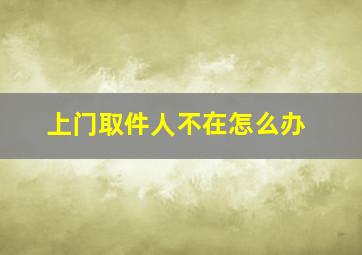 上门取件人不在怎么办