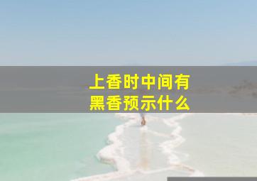 上香时中间有黑香预示什么