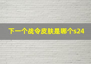 下一个战令皮肤是哪个s24