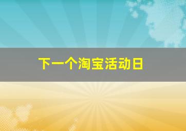 下一个淘宝活动日