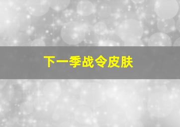 下一季战令皮肤