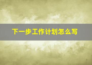 下一步工作计划怎么写