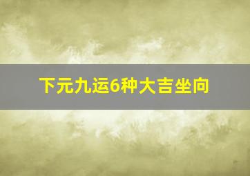 下元九运6种大吉坐向