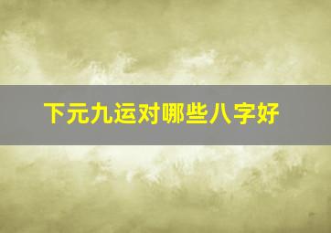 下元九运对哪些八字好