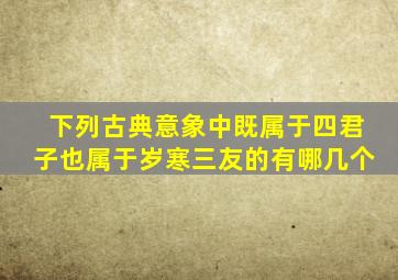 下列古典意象中既属于四君子也属于岁寒三友的有哪几个