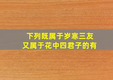 下列既属于岁寒三友又属于花中四君子的有