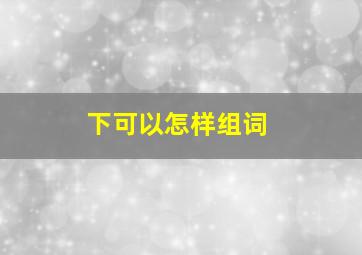 下可以怎样组词