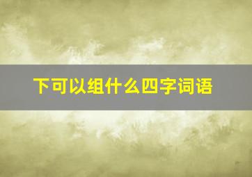 下可以组什么四字词语