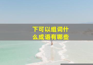 下可以组词什么成语有哪些