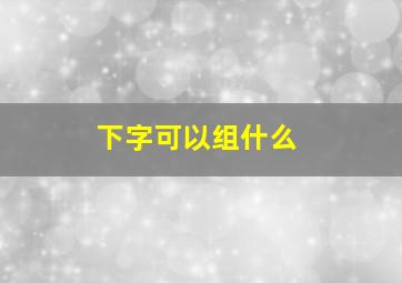 下字可以组什么