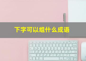 下字可以组什么成语