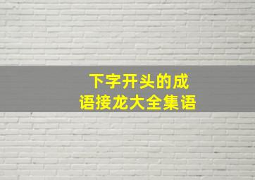 下字开头的成语接龙大全集语