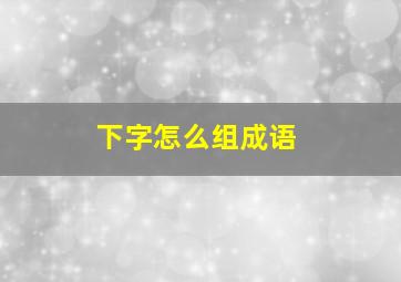 下字怎么组成语