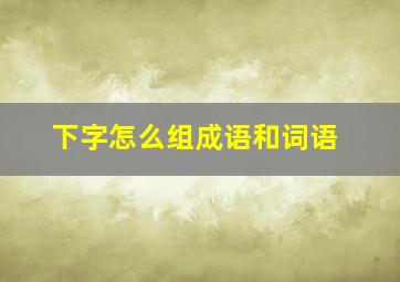 下字怎么组成语和词语