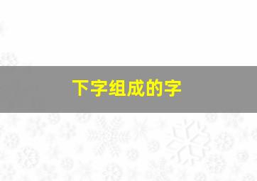 下字组成的字