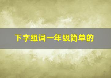 下字组词一年级简单的