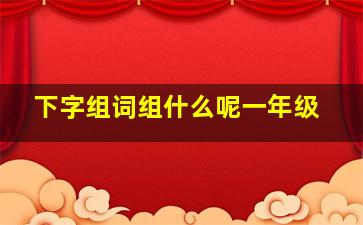 下字组词组什么呢一年级