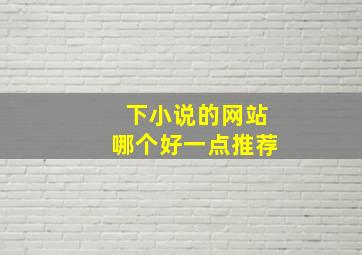 下小说的网站哪个好一点推荐