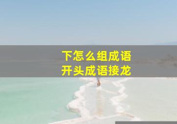 下怎么组成语开头成语接龙