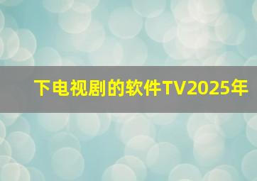 下电视剧的软件TV2025年