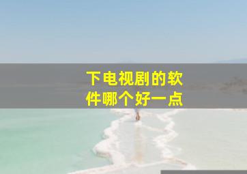 下电视剧的软件哪个好一点