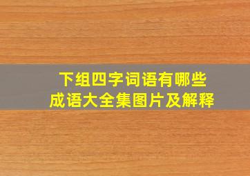 下组四字词语有哪些成语大全集图片及解释