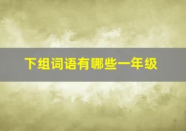 下组词语有哪些一年级