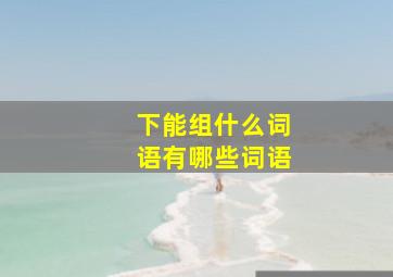 下能组什么词语有哪些词语