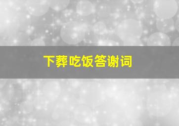 下葬吃饭答谢词