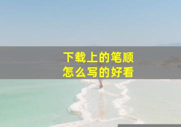 下载上的笔顺怎么写的好看