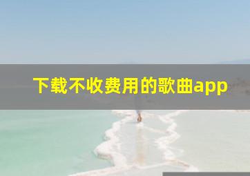 下载不收费用的歌曲app