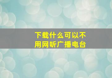 下载什么可以不用网听广播电台