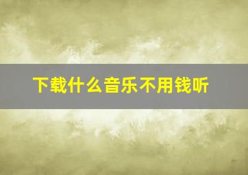 下载什么音乐不用钱听