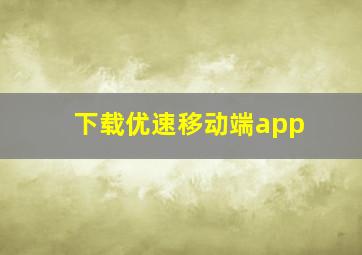 下载优速移动端app