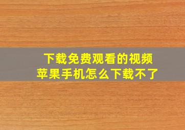 下载免费观看的视频苹果手机怎么下载不了