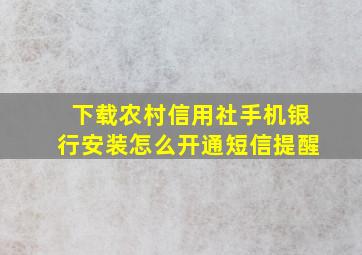 下载农村信用社手机银行安装怎么开通短信提醒