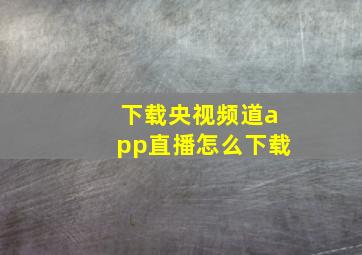 下载央视频道app直播怎么下载