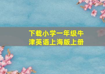 下载小学一年级牛津英语上海版上册