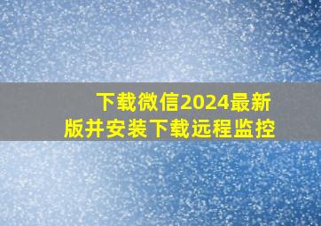 下载微信2024最新版并安装下载远程监控