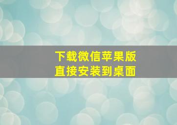 下载微信苹果版直接安装到桌面