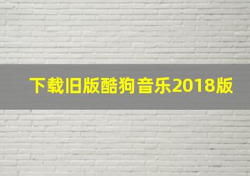 下载旧版酷狗音乐2018版